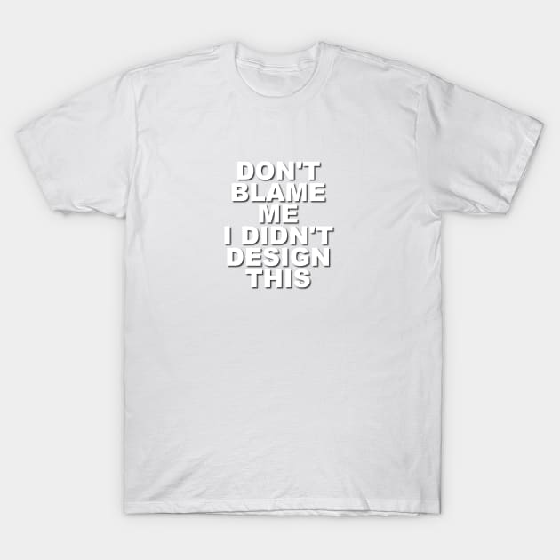 Don't Blame Me.  I Didn't Design This. T-Shirt by Verl